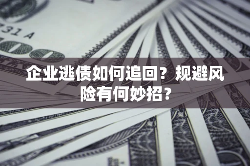 济南企业逃债如何追回？规避风险有何妙招？