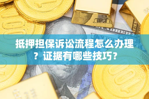 济南抵押担保诉讼流程怎么办理？证据有哪些技巧？