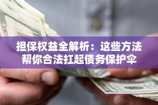 济南担保权益全解析：这些方法帮你合法扛起债务保护伞