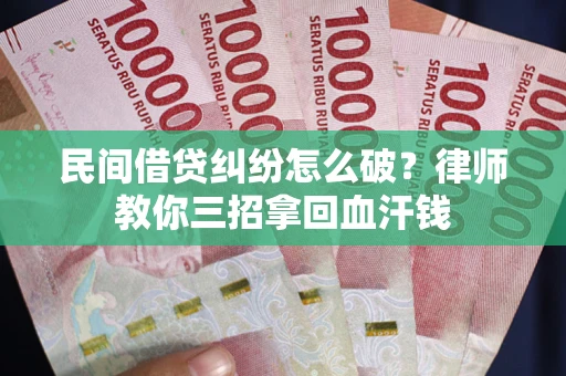 济南民间借贷纠纷怎么破？律师教你三招拿回血汗钱