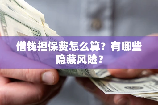 济南借钱担保费怎么算？有哪些隐藏风险？