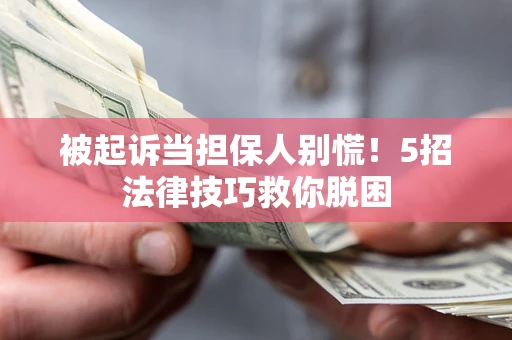 济南被起诉当担保人别慌！5招法律技巧救你脱困