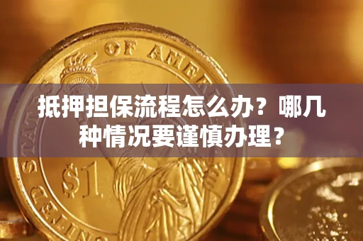 济南抵押担保流程怎么办？哪几种情况要谨慎办理？