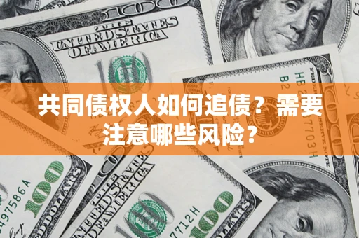 济南共同债权人如何追债？需要注意哪些风险？