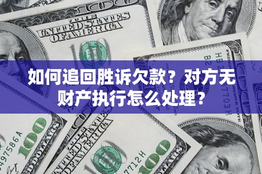 济南如何追回胜诉欠款？对方无财产执行怎么处理？