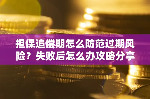 济南担保追偿期怎么防范过期风险？失败后怎么办攻略分享