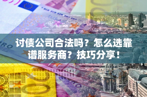 济南讨债公司合法吗？怎么选靠谱服务商？技巧分享！