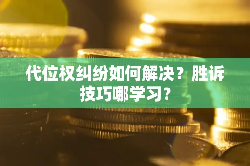 济南代位权纠纷如何解决？胜诉技巧哪学习？