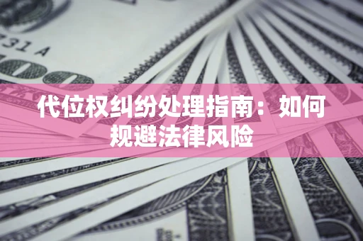 济南代位权纠纷处理指南:如何规避法律风险 济南代位权纠纷处理指南:如何规避法律风险