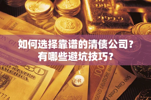 济南如何选择靠谱的清债公司？有哪些避坑技巧？