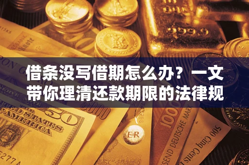 济南借条没写借期怎么办？一文带你理清还款期限的法律规则
