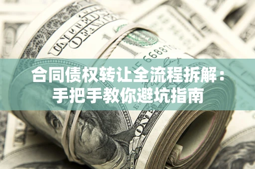 济南合同债权转让全流程拆解：手把手教你避坑指南