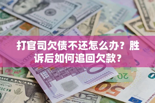 济南打官司欠债不还怎么办？胜诉后如何追回欠款？
