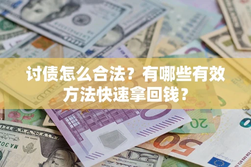 济南讨债怎么合法？有哪些有效方法快速拿回钱？