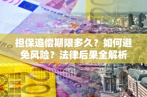 济南担保追偿期限多久？如何避免风险？法律后果全解析