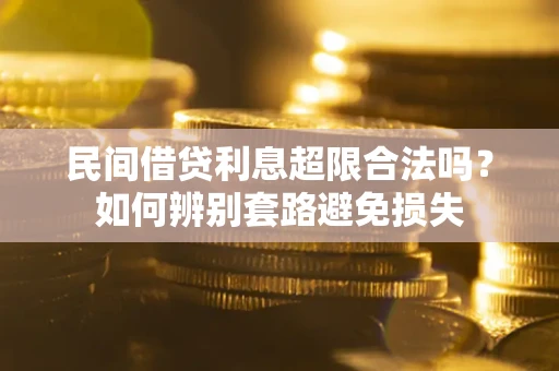 济南民间借贷利息超限合法吗？如何辨别套路避免损失