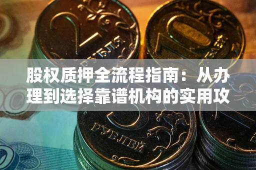 济南股权质押全流程指南：从办理到选择靠谱机构的实用攻略