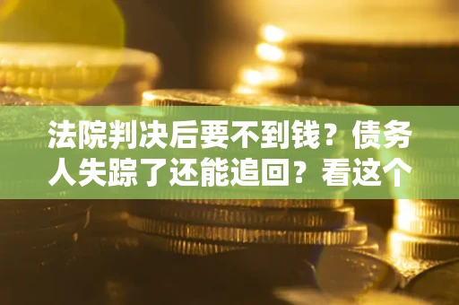 济南法院判决后要不到钱？债务人失踪了还能追回？看这个方法！