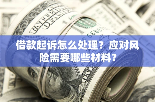 济南借款起诉怎么处理？应对风险需要哪些材料？