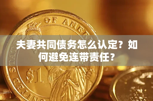 济南夫妻共同债务怎么认定？如何避免连带责任？
