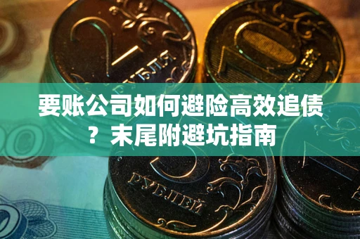 济南要账公司如何避险高效追债？末尾附避坑指南