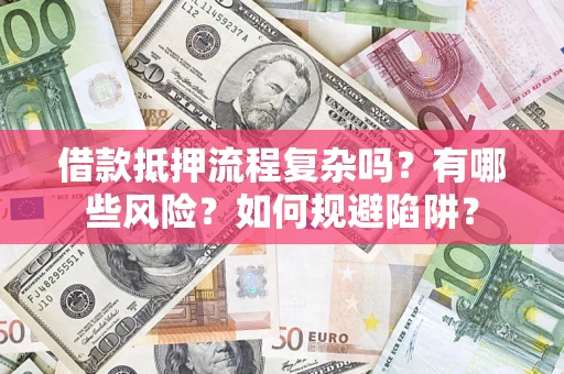 济南借款抵押流程复杂吗？有哪些风险？如何规避陷阱？