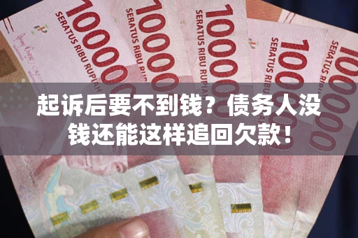 济南起诉后要不到钱？债务人没钱还能这样追回欠款！