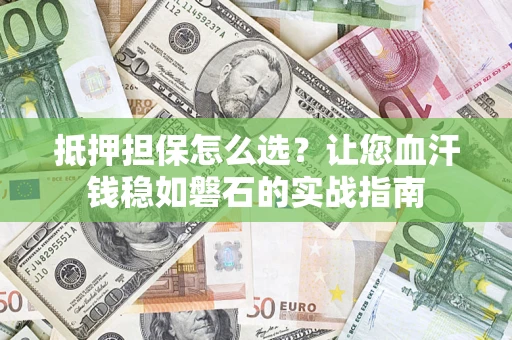 济南抵押担保怎么选？让您血汗钱稳如磐石的实战指南