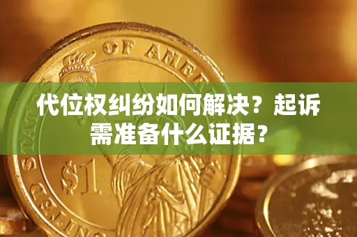 济南代位权纠纷如何解决？起诉需准备什么证据？