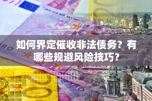 济南如何界定催收非法债务？有哪些规避风险技巧？