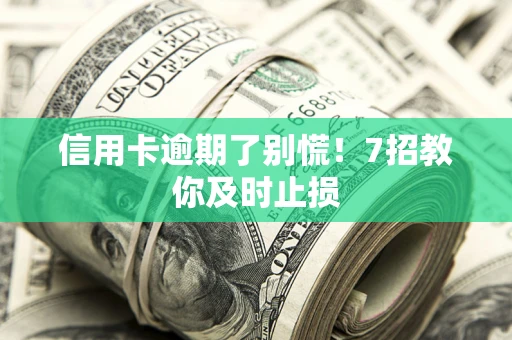 济南信用卡逾期了别慌！7招教你及时止损