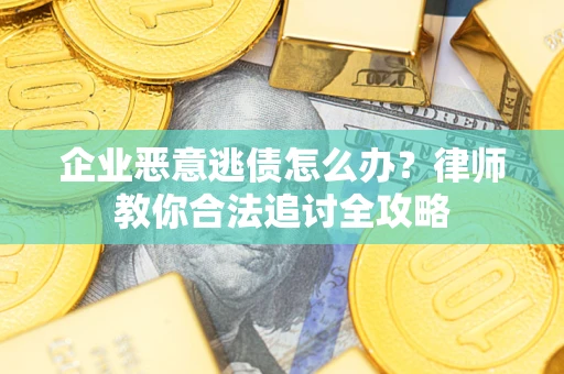 济南企业恶意逃债怎么办？律师教你合法追讨全攻略