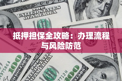 济南抵押担保全攻略：办理流程与风险防范