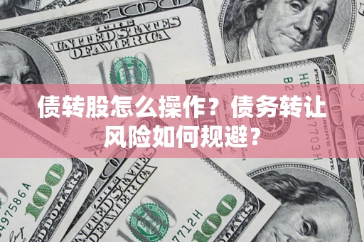 济南债转股怎么操作？债务转让风险如何规避？