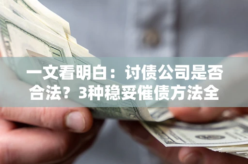 济南一文看明白：讨债公司是否合法？3种稳妥催债方法全解析