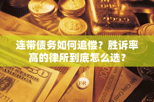 济南连带债务如何追偿？胜诉率高的律所到底怎么选？
