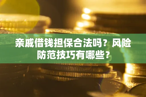 济南亲戚借钱担保合法吗？风险防范技巧有哪些？