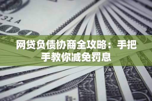 济南网贷负债协商全攻略：手把手教你减免罚息