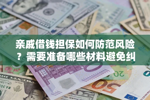 济南亲戚借钱担保如何防范风险？需要准备哪些材料避免纠纷？