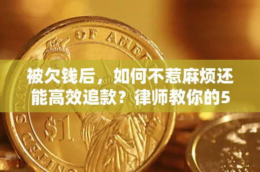 济南被欠钱后，如何不惹麻烦还能高效追款？律师教你的5步合法讨债法
