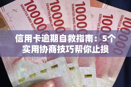 济南信用卡逾期自救指南：5个实用协商技巧帮你止损