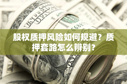 济南股权质押风险如何规避？质押套路怎么辨别？