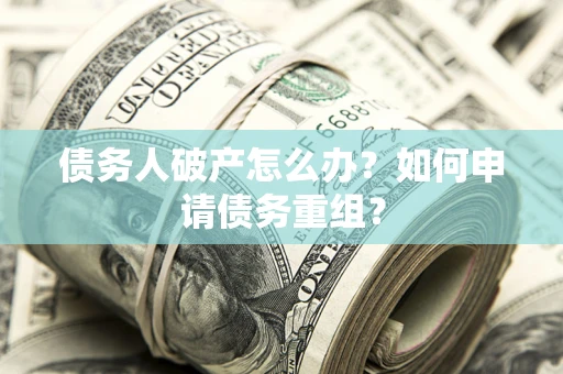 济南债务人破产怎么办？如何申请债务重组？