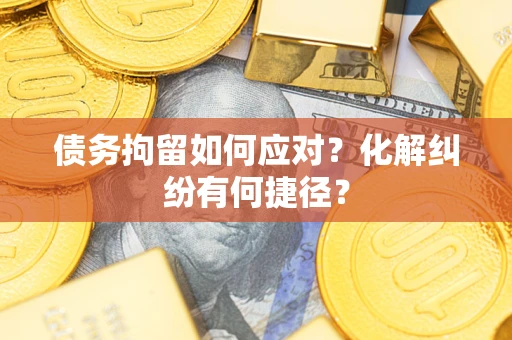 济南债务拘留如何应对？化解纠纷有何捷径？