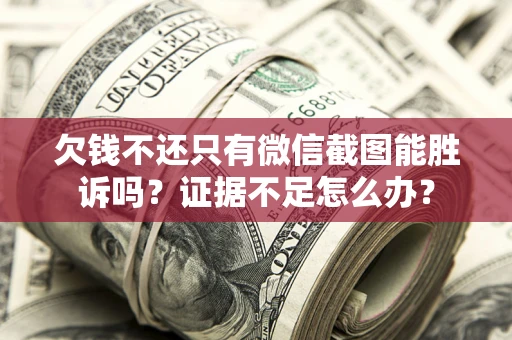 济南欠钱不还只有微信截图能胜诉吗？证据不足怎么办？