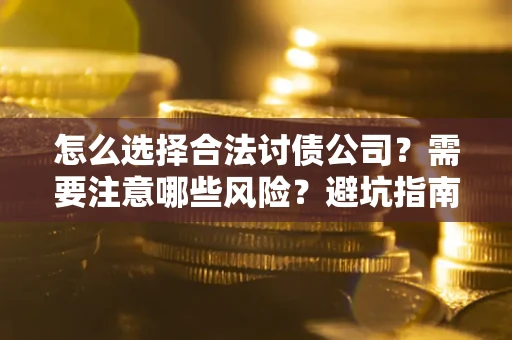 济南怎么选择合法讨债公司？需要注意哪些风险？避坑指南来了！