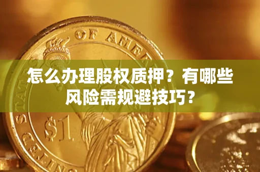 济南怎么办理股权质押？有哪些风险需规避技巧？