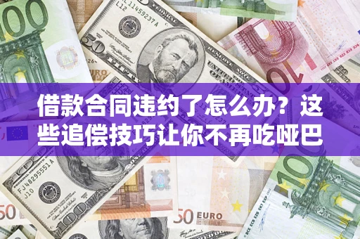 济南借款合同违约了怎么办？这些追偿技巧让你不再吃哑巴亏