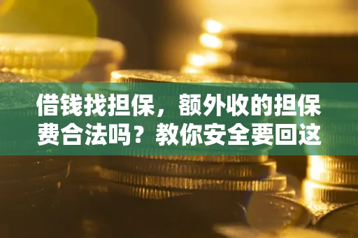 济南借钱找担保，额外收的担保费合法吗？教你安全要回这笔钱