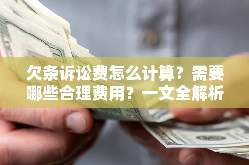 济南欠条诉讼费怎么计算？需要哪些合理费用？一文全解析